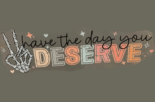 Have the Day You Deserve_DTF